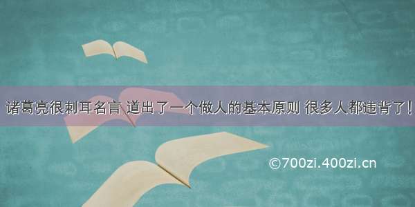 诸葛亮很刺耳名言 道出了一个做人的基本原则 很多人都违背了！