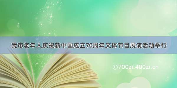 我市老年人庆祝新中国成立70周年文体节目展演活动举行