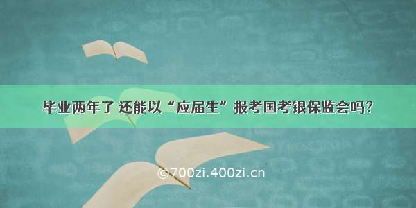 毕业两年了 还能以“应届生”报考国考银保监会吗？