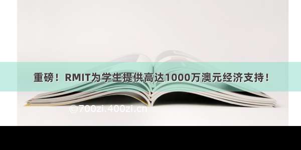 重磅！RMIT为学生提供高达1000万澳元经济支持！