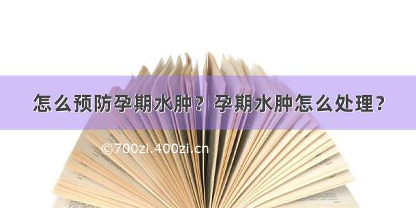 怎么预防孕期水肿？孕期水肿怎么处理？