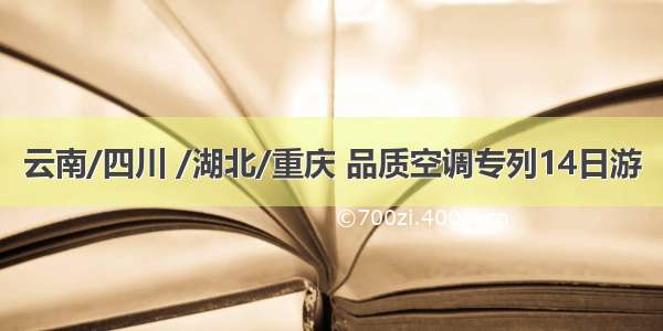 云南/四川 /湖北/重庆 品质空调专列14日游