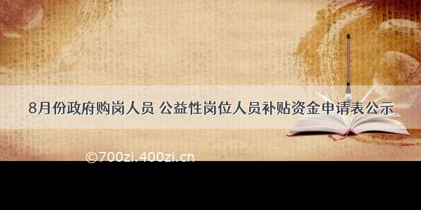 8月份政府购岗人员 公益性岗位人员补贴资金申请表公示​