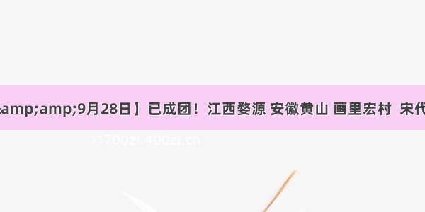 【开心假期&amp;9月28日】已成团！江西婺源 安徽黄山 画里宏村  宋代老街高铁纯玩