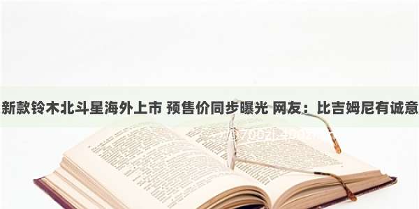 新款铃木北斗星海外上市 预售价同步曝光 网友：比吉姆尼有诚意