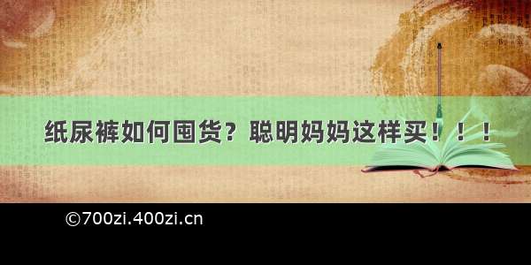 纸尿裤如何囤货？聪明妈妈这样买！！！