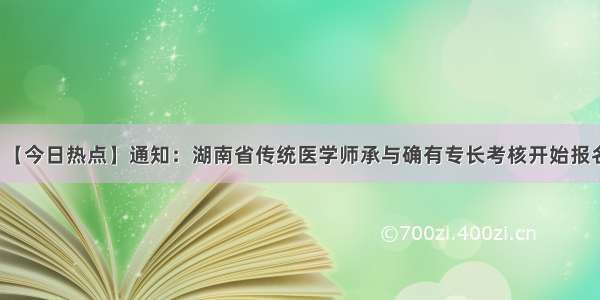 【今日热点】通知：湖南省传统医学师承与确有专长考核开始报名