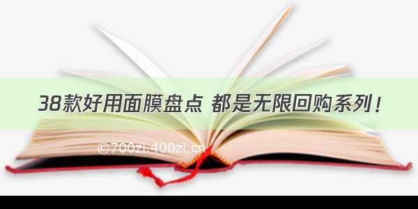 38款好用面膜盘点 都是无限回购系列！