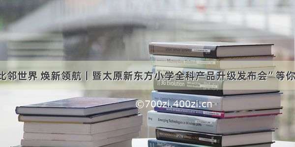 “比邻世界 焕新领航丨暨太原新东方小学全科产品升级发布会”等你来！