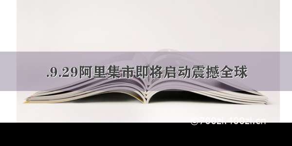 .9.29阿里集市即将启动震撼全球