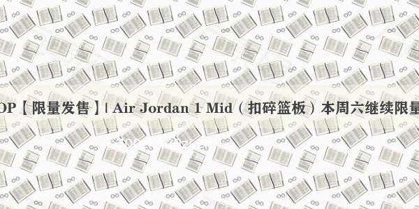 1F TOP【限量发售】| Air Jordan 1 Mid（扣碎篮板）本周六继续限量发售！