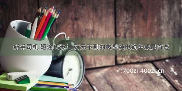 新手司机 短途代步 十万元不到的微型纯电动车或是首选