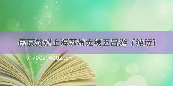 南京杭州上海苏州无锡五日游（纯玩）