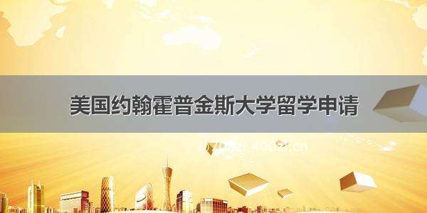 美国约翰霍普金斯大学留学申请