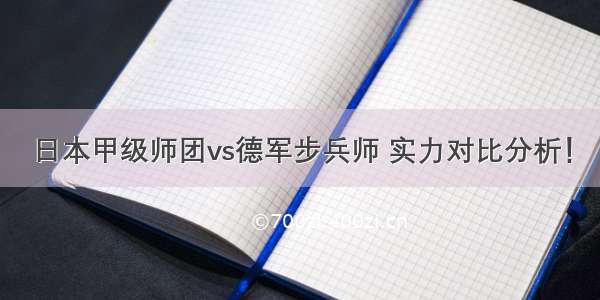 日本甲级师团vs德军步兵师 实力对比分析！