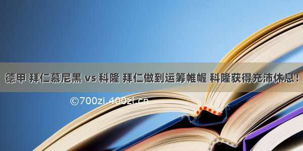 德甲 拜仁慕尼黑 vs 科隆 拜仁做到运筹帷幄 科隆获得充沛休息！