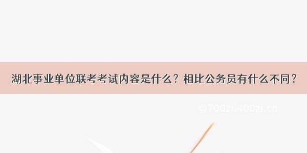 湖北事业单位联考考试内容是什么？相比公务员有什么不同？