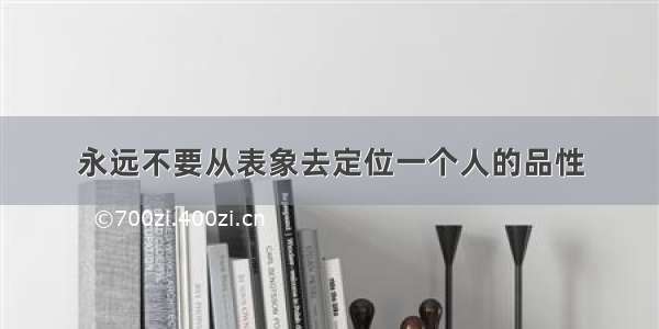 永远不要从表象去定位一个人的品性