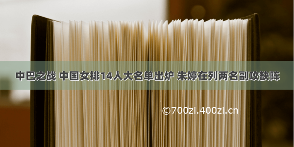 中巴之战 中国女排14人大名单出炉 朱婷在列两名副攻缺阵