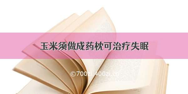 玉米须做成药枕可治疗失眠