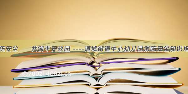 稳固消防安全     共创平安校园 ----道墟街道中心幼儿园消防安全知识培训报道