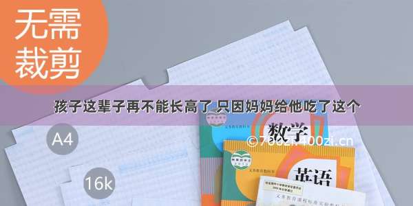 孩子这辈子再不能长高了 只因妈妈给他吃了这个