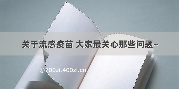 关于流感疫苗 大家最关心那些问题~