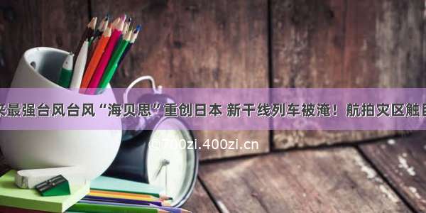 60年来最强台风台风“海贝思”重创日本 新干线列车被淹！航拍灾区触目惊心!