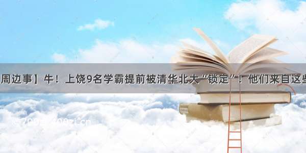 【德兴周边事】牛！上饶9名学霸提前被清华北大“锁定”！他们来自这些学校…