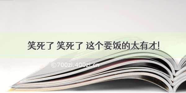 笑死了 笑死了 这个要饭的太有才!