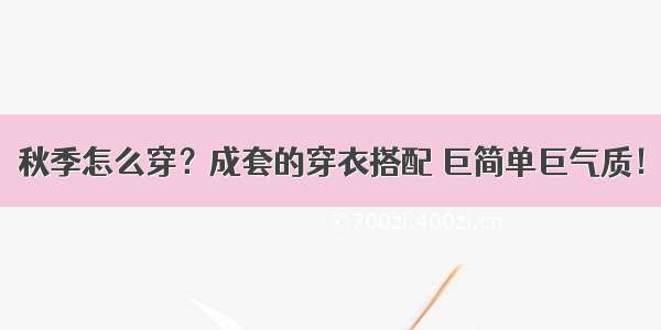 秋季怎么穿？成套的穿衣搭配 巨简单巨气质！