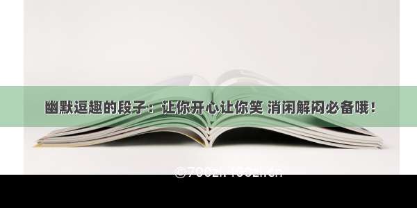 幽默逗趣的段子：让你开心让你笑 消闲解闷必备哦！