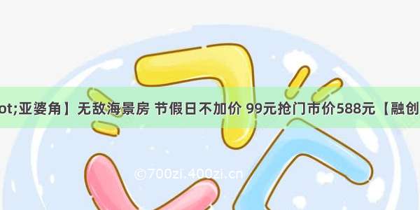 【惠东·亚婆角】无敌海景房 节假日不加价 99元抢门市价588元【融创海湾半岛海精灵