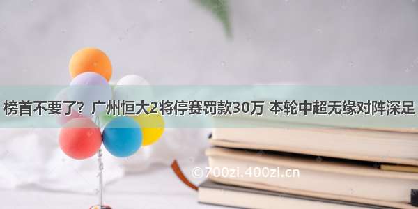 榜首不要了？广州恒大2将停赛罚款30万 本轮中超无缘对阵深足