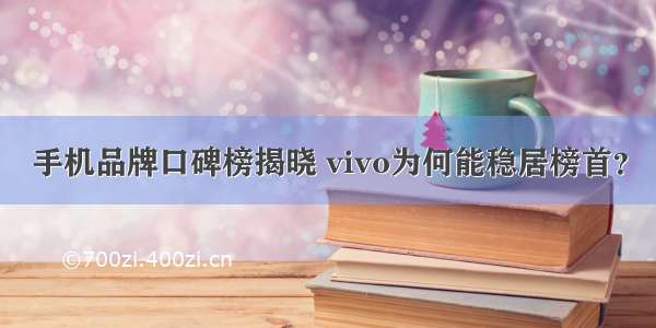 手机品牌口碑榜揭晓 vivo为何能稳居榜首？