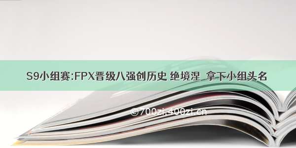 S9小组赛:FPX晋级八强创历史 绝境涅槃拿下小组头名