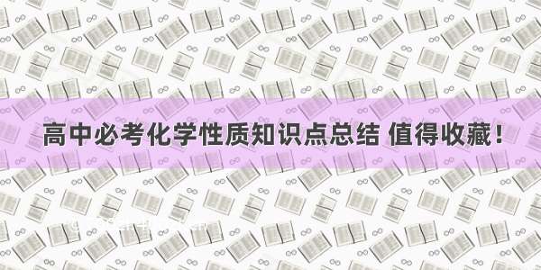 高中必考化学性质知识点总结 值得收藏！