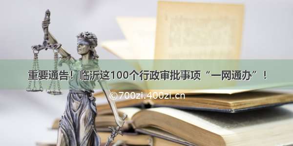 重要通告！临沂这100个行政审批事项“一网通办”！