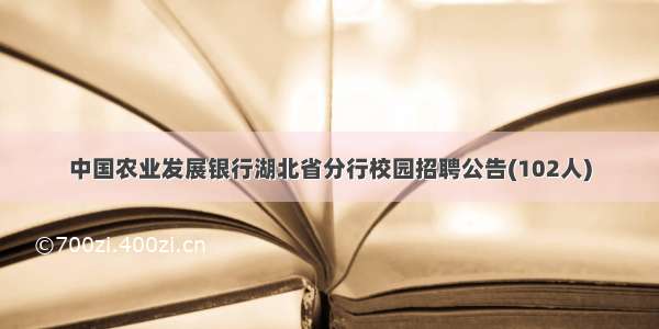 中国农业发展银行湖北省分行校园招聘公告(102人)
