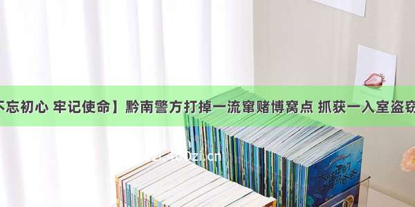 【不忘初心 牢记使命】黔南警方打掉一流窜赌博窝点 抓获一入室盗窃团伙