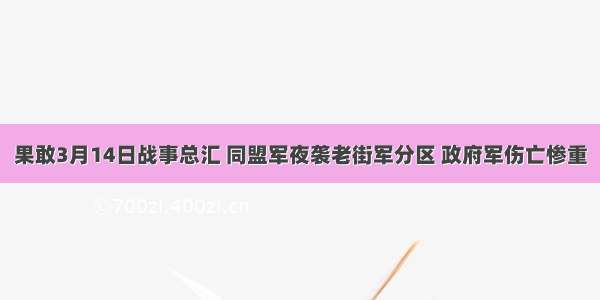果敢3月14日战事总汇 同盟军夜袭老街军分区 政府军伤亡惨重