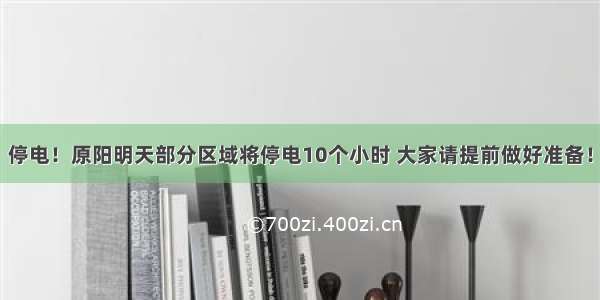 停电！原阳明天部分区域将停电10个小时 大家请提前做好准备！