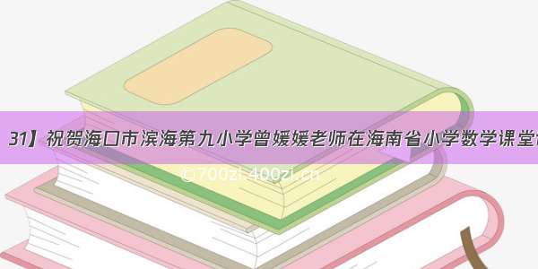 【喜报  31】祝贺海口市滨海第九小学曾媛媛老师在海南省小学数学课堂评比观摩