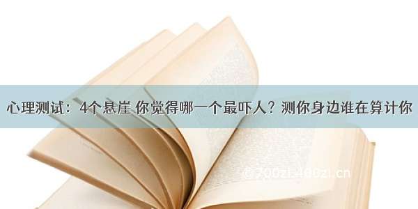 心理测试：4个悬崖 你觉得哪一个最吓人？测你身边谁在算计你