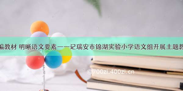 研读统编教材 明晰语文要素——记瑞安市锦湖实验小学语文组开展主题教研活动