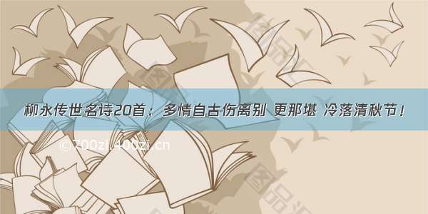 柳永传世名诗20首：多情自古伤离别 更那堪 冷落清秋节！