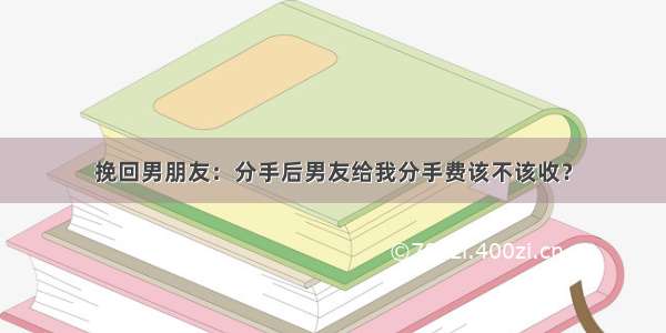 挽回男朋友：分手后男友给我分手费该不该收？