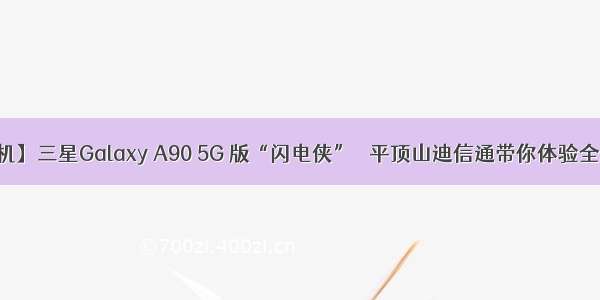 【新机】三星Galaxy A90 5G 版“闪电侠”   平顶山迪信通带你体验全新5G！