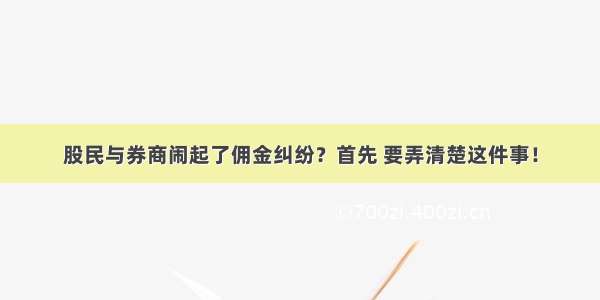 股民与券商闹起了佣金纠纷？首先 要弄清楚这件事！