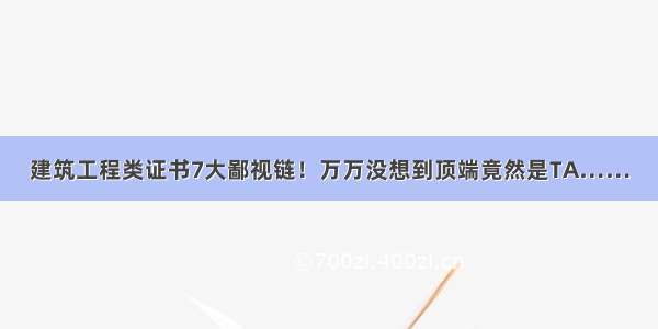 建筑工程类证书7大鄙视链！万万没想到顶端竟然是TA……